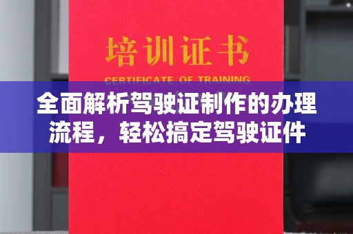 成华全面解析驾驶证制作的办理流程，轻松搞定驾驶证件